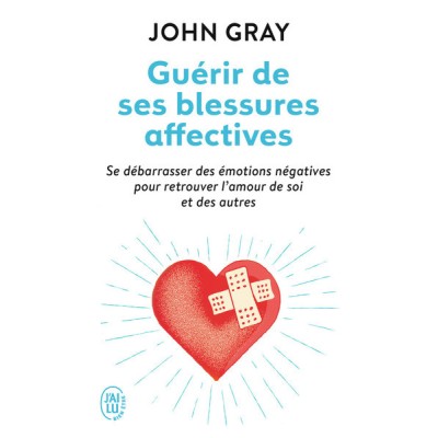 Guérir de ses blessures affectives - Se débarrasser des émotions négatives pour retrouver l'amour de soi et des autres