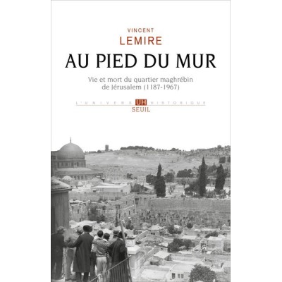 Au pied du Mur - Vie et mort du quartier maghrébin de Jérusalem (1187-1967)