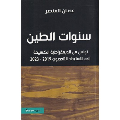 سنوات الطين تونس من الديمقراطية الكسيحة  الى الاستبداد الشعبوي 2019-2023