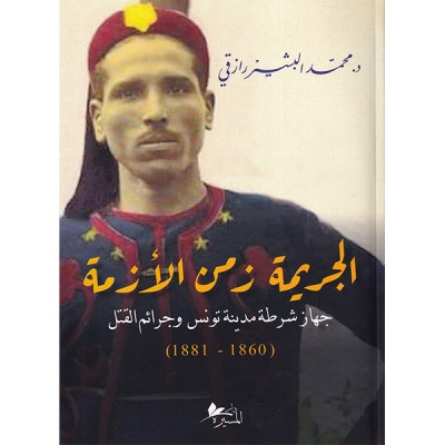 الجريمة زمن الأزمة : جهاز شرطة مدينة تونس وجرائم القتل ( 1860 - 1881 )