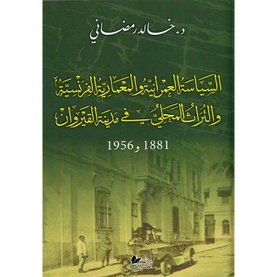 السياسة العمرانية و المعمارية الفرنسية و التراث المحلي في مدينة القيروان 1881 - 1956