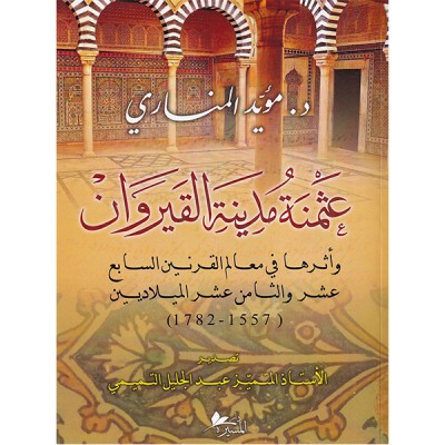 عثمنة مدينة القيروان ، وأثرها في معالم القرنين السابع عشر والثامن عشر الميلاديين ( 1557 - 1782 )