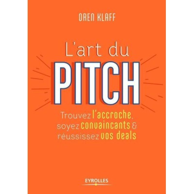 L'art du pitch - Trouvez l'accroche, soyez convaincants & réussissez vos deals