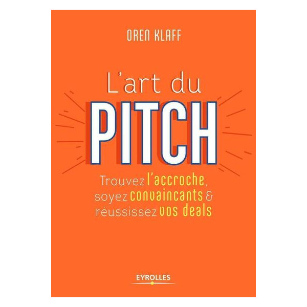 L'art du pitch - Trouvez l'accroche, soyez convaincants & réussissez vos deals