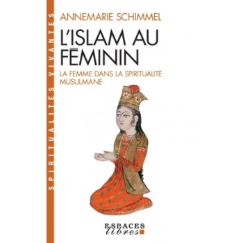 L'Islam Au Feminin. La Femme Dans La Spiritualite Musulmane