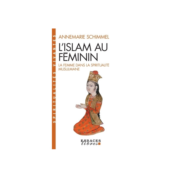 L'Islam Au Feminin. La Femme Dans La Spiritualite Musulmane