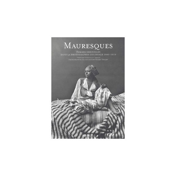 Mauresques - Femmes orientales dans la photographie coloniale, 1860-1910