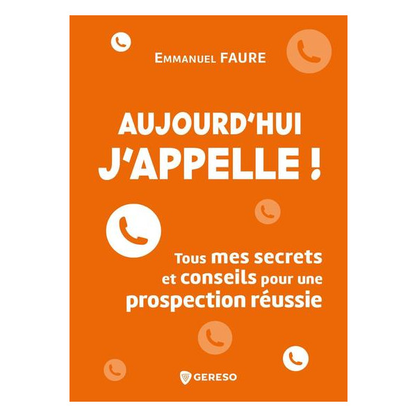 Aujourd'hui, j'appelle ! - Tous mes secrets et conseils pour une prospection réussie