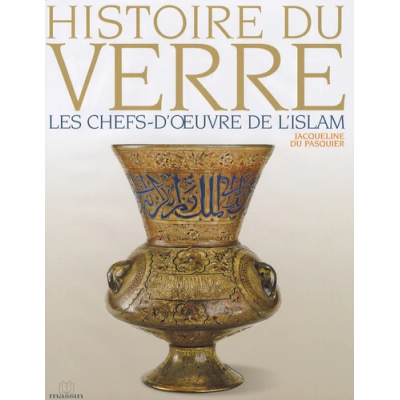 Histoire du verre. Les chefs-d'oeuvre de l'islam