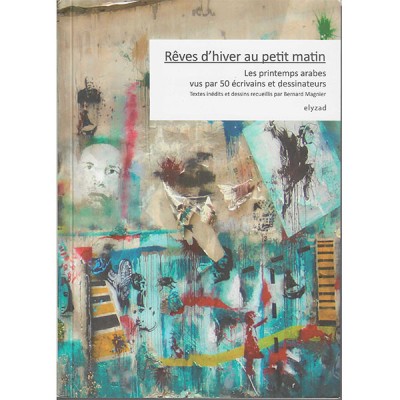 Rêves d'hiver au petit matin: Les Printemps Arabes vus par 50 écrivains et dessinateurs