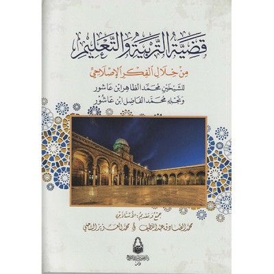 قضية التربية و التعليم من خلال الفكر الإصلاحي للشيخين محمد الطاهر ابن عاشور  و نجله محمد الفاضل ابن عاشور