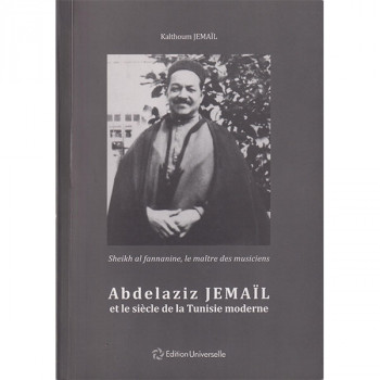Sheikh al fannanine, le maître des musiciens Abdelaziz Jemail et le siécle de la Tunisie moderne