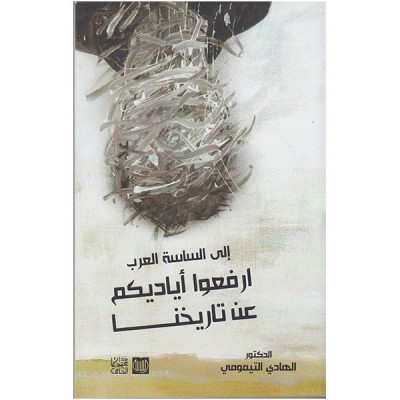 الى الساسة العرب ارفعوا أياديكم عن تاريخنا